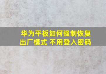 华为平板如何强制恢复出厂模式 不用登入密码